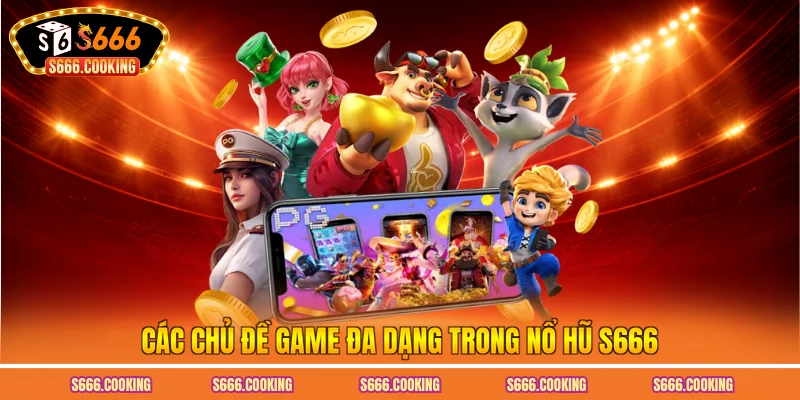 Các chủ đề game đa dạng trong nổ hũ S666