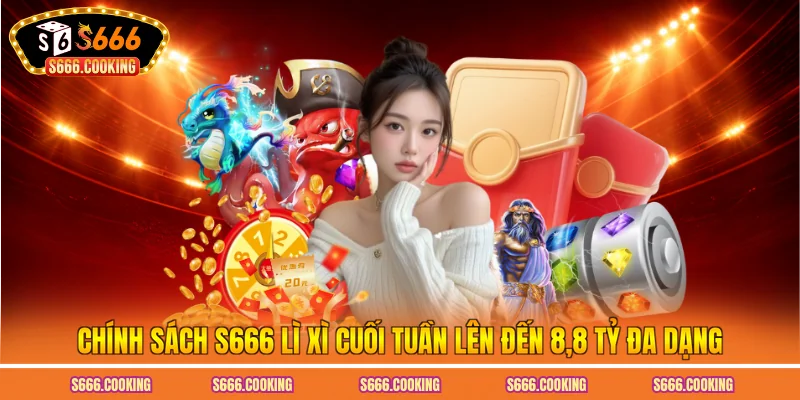 Chính sách S666 lì xì cuối tuần lên đến 8.8 tỷ đa dạng