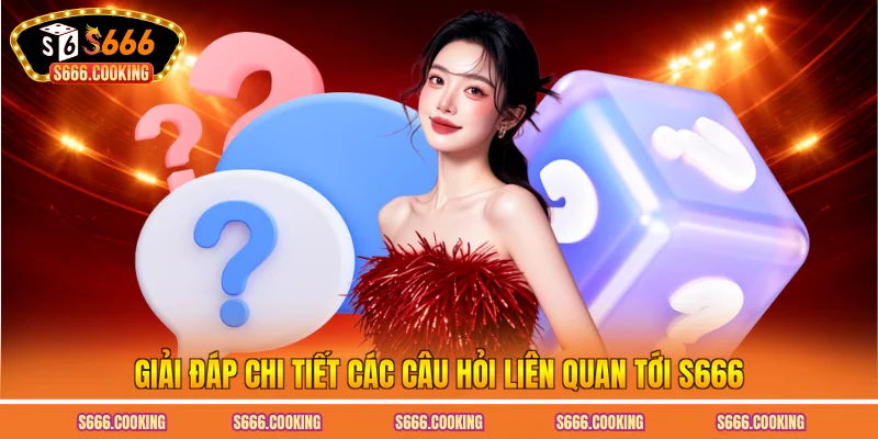 Giải đáp chi tiết các câu hỏi liên quan tới S666