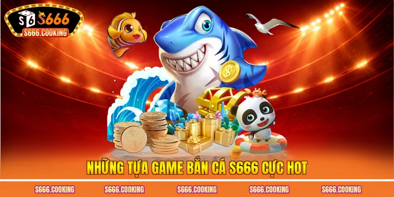 Những tựa game bắn cá S666 cực hot